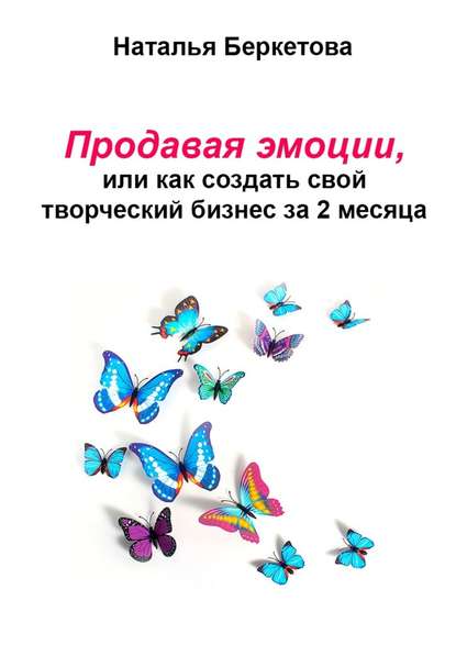 Продавая эмоции, или Как создать свой творческий бизнес за 2 месяца - Наталья Беркетова