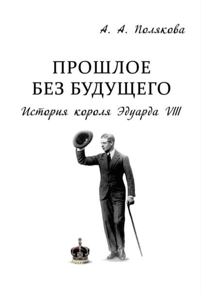 Прошлое без будущего. История короля Эдуарда VIII - Арина Полякова