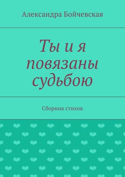 Ты и я повязаны судьбою. Сборник стихов — Александра Бойчевская