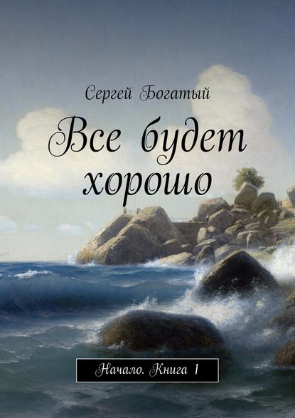 Все будет хорошо. Начало. Книга 1 — Сергей Богатый