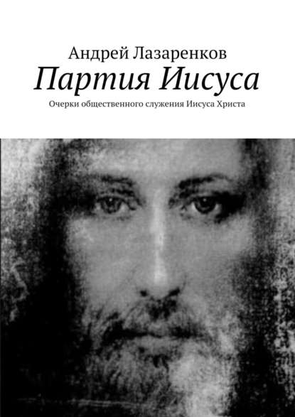 Партия Иисуса. Очерки общественного служения Иисуса Христа — Андрей Лазаренков