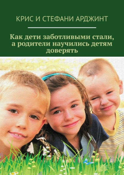 Как дети заботливыми стали, а родители научились детям доверять - Крис Арджинт