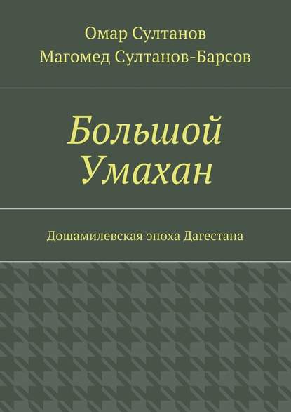 Большой Умахан. Дошамилевская эпоха Дагестана — Омар Султанов