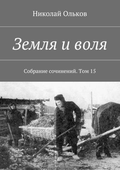 Земля и воля. Собрание сочинений. Том 15 - Николай Ольков