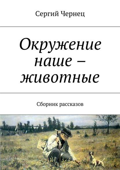 Окружение наше – животные. Сборник рассказов — Сергий Чернец