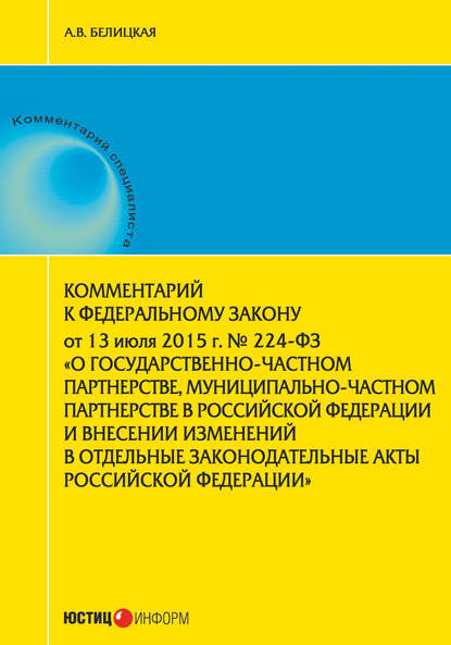 Комментарий к Федеральному закону от 13 июля 2015 г. № 224-ФЗ «О государственно-частном партнерстве, муниципально-частном партнерстве в Российской Федерации и внесении изменений в отдельные законодательные акты Российской Федерации» - А. В. Белицкая