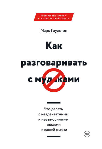 Как разговаривать с м*даками. Что делать с неадекватными и невыносимыми людьми в вашей жизни - Марк Гоулстон