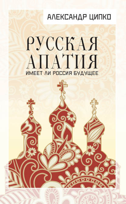 Русская апатия. Имеет ли Россия будущее - Александр Ципко