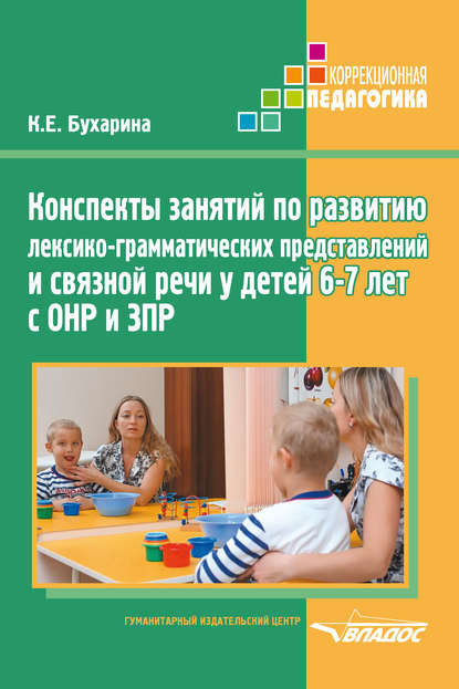 Конспекты занятий по развитию лексико-грамматических представлений и связной речи у детей 6–7 лет с ОНР и ЗПР - К. Е. Бухарина