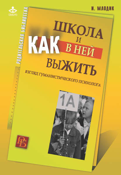 Школа и как в ней выжить. Взгляд гуманистического психолога — Ирина Млодик