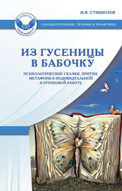 Из гусеницы в бабочку. Психологические сказки, притчи, метафоры в индивидуальной и групповой работе — Ирина Стишенок