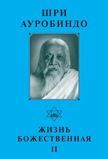 Шри Ауробиндо. Жизнь Божественная – II - Шри Ауробиндо