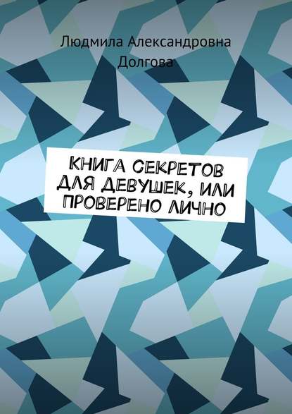 Книга секретов для девушек, или Проверено лично — Людмила Александровна Долгова