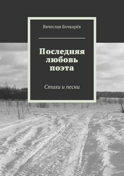 Последняя любовь поэта. Стихи и песни - Вячеслав Бочкарёв