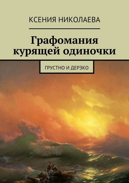 Графомания курящей одиночки. Грустно и дерзко - Ксения Валериевна Николаева