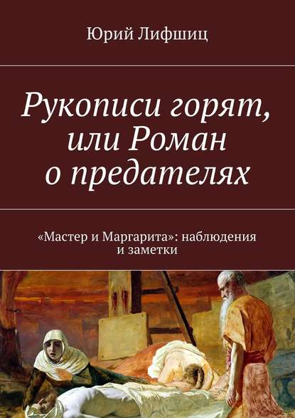 Рукописи горят, или Роман о предателях. «Мастер и Маргарита»: наблюдения и заметки - Юрий Лифшиц