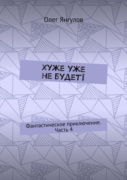 Хуже уже не будет! Фантастическое приключение. Часть 4 - Олег Михайлович Янгулов