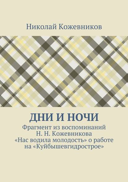 Дни и ночи. Фрагмент из воспоминаний Н. Н. Кожевникова «Нас водила молодость» о работе на «Куйбышевгидрострое» — Николай Николаевич Кожевников