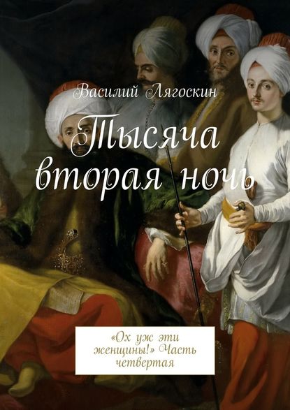 Тысяча вторая ночь. «Ох уж эти женщины!» Часть четвертая — Василий Иванович Лягоскин