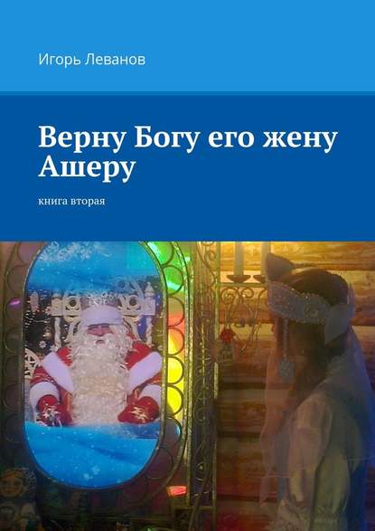 Верну Богу его жену Ашеру. Книга вторая — Игорь Владимирович Леванов