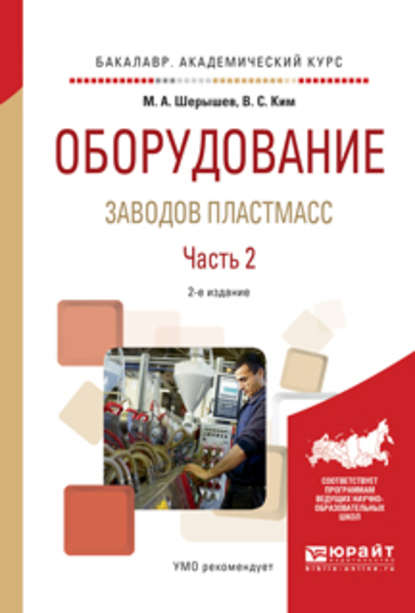 Оборудование заводов пластмасс. В 2 ч. Часть 2 2-е изд., испр. и доп. Учебное пособие для академического бакалавриата - Михаил Анатольевич Шерышев