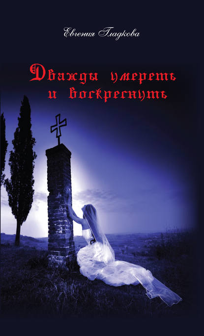 Дважды умереть и воскреснуть - Евгения Гладкова