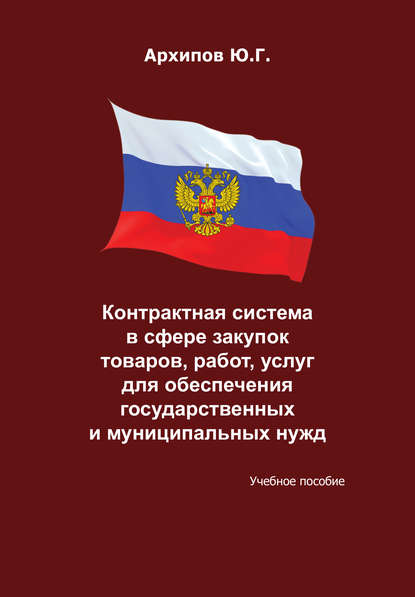 Контрактная система в сфере закупок товаров, работ, услуг для обеспечения государственных и муниципальных нужд - Ю. Г. Архипов