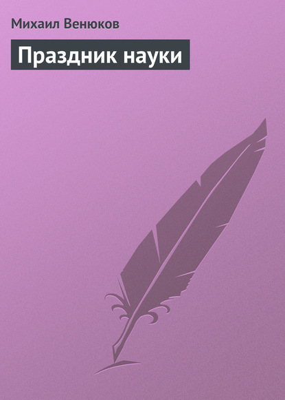 Праздник науки — Михаил Венюков