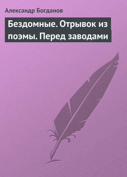 Бездомные. Отрывок из поэмы. Перед заводами — Александр Алексеевич Богданов