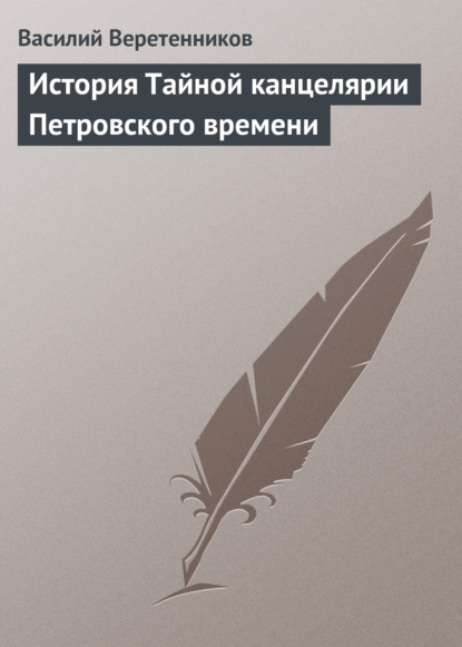 История Тайной канцелярии Петровского времени - Василий Веретенников