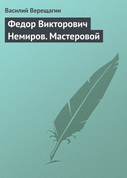 Федор Викторович Немиров. Мастеровой — Василий Верещагин