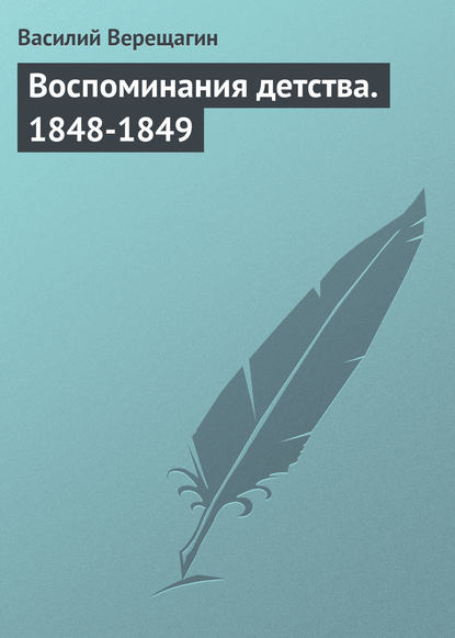 Воспоминания детства. 1848-1849 — Василий Верещагин