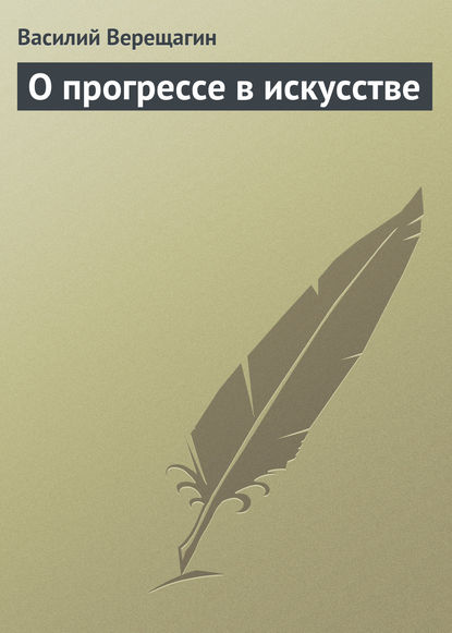 О прогрессе в искусстве — Василий Верещагин