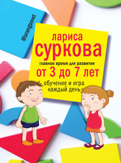 Главное время для развития: от 3 до 7 лет. Обучение и игра каждый день — Лариса Суркова