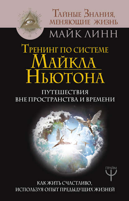 Тренинг по системе Майкла Ньютона. Путешествия вне пространства и времени. Как жить счастливо, используя опыт предыдущих жизней — Майк Линн