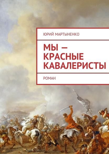 Мы – красные кавалеристы. Роман — Юрий Мартыненко