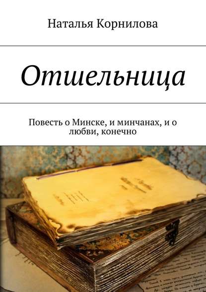 Отшельница. Повесть о Минске, и минчанах, и о любви, конечно — Наталья Корнилова