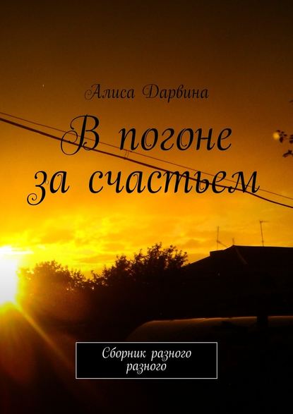 В погоне за счастьем. Сборник разного разного — Алиса Дарвина