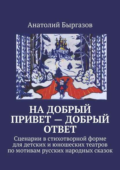 На добрый привет – добрый ответ. Сценарии в стихотворной форме для детских и юношеских театров по мотивам русских народных сказок - Анатолий Николаевич Быргазов