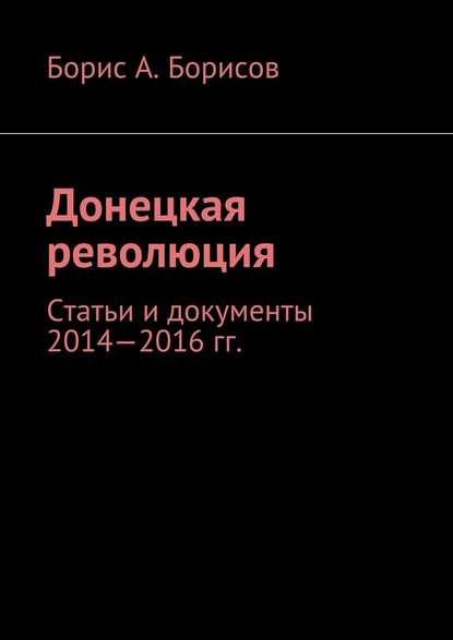 Донецкая революция. Статьи и документы 2014—2016 гг. — Борис А. Борисов