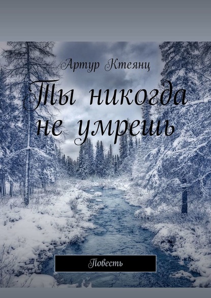 Ты никогда не умрешь. Повесть — Артур Ктеянц