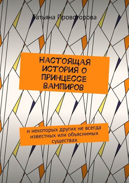 Настоящая история о принцессе вампиров. и некоторых других не всегда известных или объяснимых существах — Татьяна Геннадьевна Провоторова