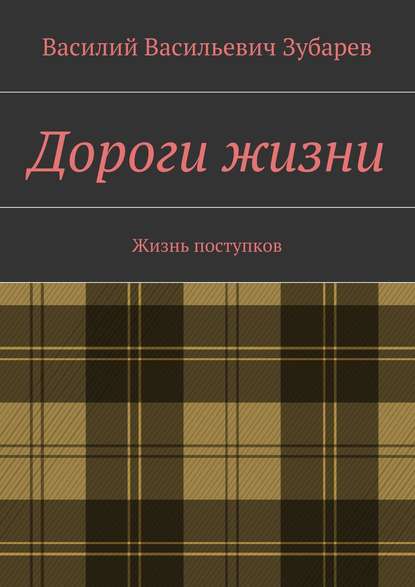 Дороги жизни. Жизнь поступков — Василий Васильевич Зубарев