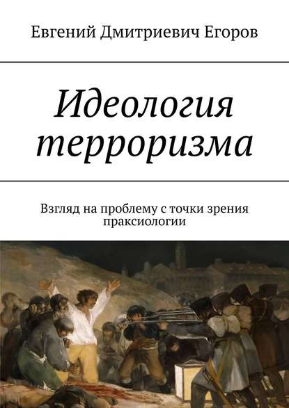 Идеология терроризма. Взгляд на проблему с точки зрения праксиологии - Евгений Дмитриевич Егоров