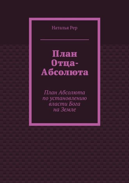 План Отца-Абсолюта. План Абсолюта по установлению власти Бога на Земле - Наталья Викторовна Рер