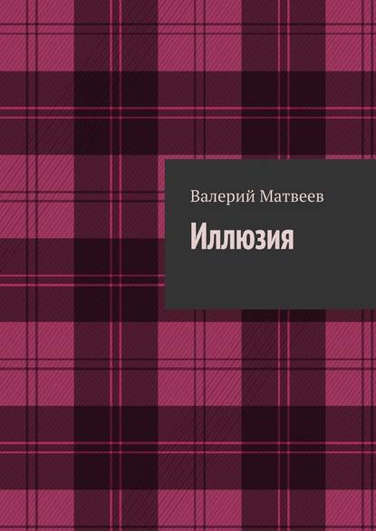 Иллюзия — Валерий Германович Матвеев