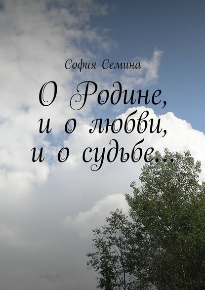 О Родине, и о любви, и о судьбе… - София Николаевна Семина