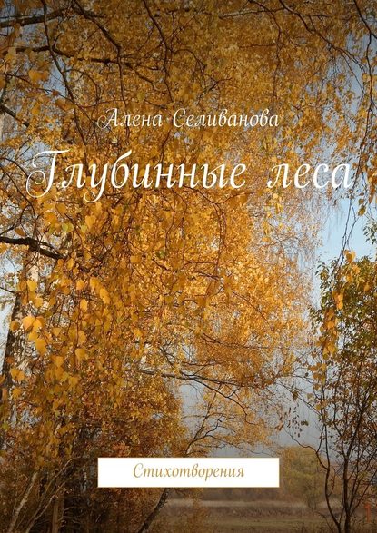 Глубинные леса. Стихотворения — Алена Селиванова