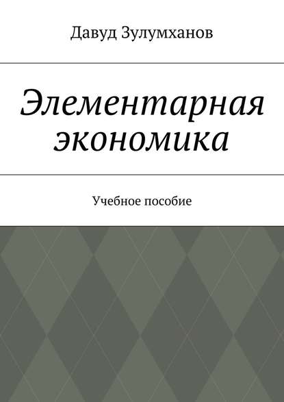 Элементарная экономика. Учебное пособие — Давуд Зулумханов