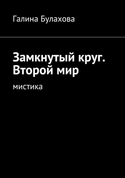 Замкнутый круг. Второй мир. Мистика — Галина Булахова